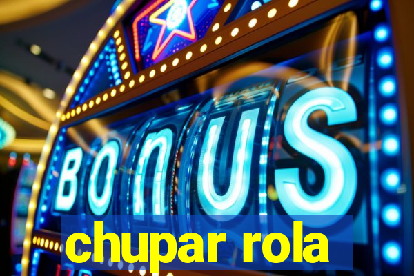 chupar rola